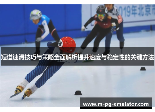 短道速滑技巧与策略全面解析提升速度与稳定性的关键方法