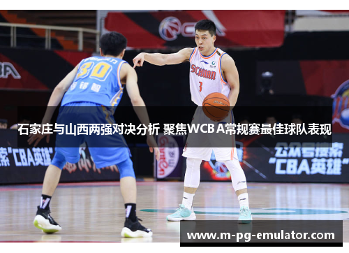 石家庄与山西两强对决分析 聚焦WCBA常规赛最佳球队表现 石家庄与山西两强对决分析 聚焦WCBA常规赛最佳球队表现