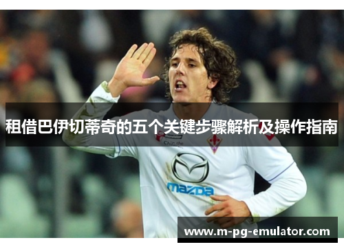 租借巴伊切蒂奇的五个关键步骤解析及操作指南 租借巴伊切蒂奇的五个关键步骤解析及操作指南