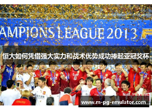 恒大如何凭借强大实力和战术优势成功捧起亚冠奖杯 恒大如何凭借强大实力和战术优势成功捧起亚冠奖杯