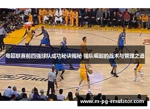 粤超联赛前四强球队成功秘诀揭秘 强队崛起的战术与管理之道 粤超联赛前四强球队成功秘诀揭秘 强队崛起的战术与管理之道