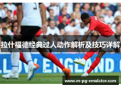 拉什福德经典过人动作解析及技巧详解 拉什福德经典过人动作解析及技巧详解