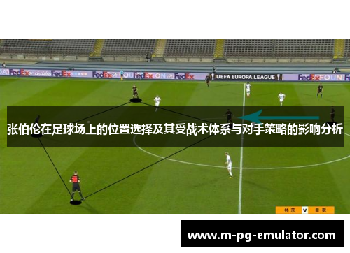 张伯伦在足球场上的位置选择及其受战术体系与对手策略的影响分析 张伯伦在足球场上的位置选择及其受战术体系与对手策略的影响分析