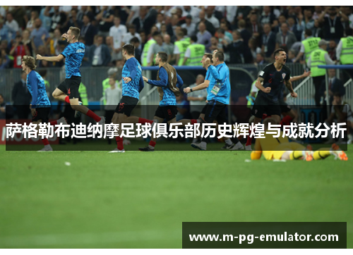 萨格勒布迪纳摩足球俱乐部历史辉煌与成就分析 萨格勒布迪纳摩足球俱乐部历史辉煌与成就分析