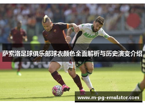 萨索洛足球俱乐部球衣颜色全面解析与历史演变介绍 萨索洛足球俱乐部球衣颜色全面解析与历史演变介绍