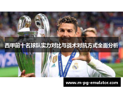 西甲前十名球队实力对比与战术对抗方式全面分析 西甲前十名球队实力对比与战术对抗方式全面分析