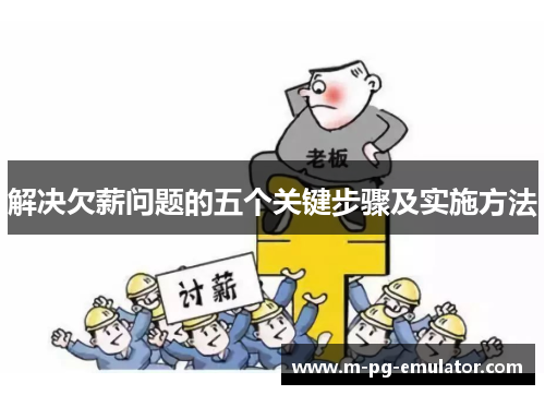 解决欠薪问题的五个关键步骤及实施方法 解决欠薪问题的五个关键步骤及实施方法