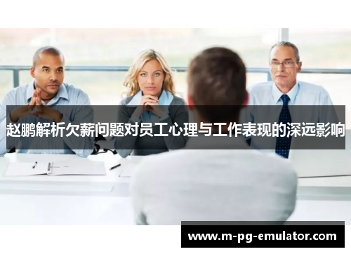 赵鹏解析欠薪问题对员工心理与工作表现的深远影响 赵鹏解析欠薪问题对员工心理与工作表现的深远影响