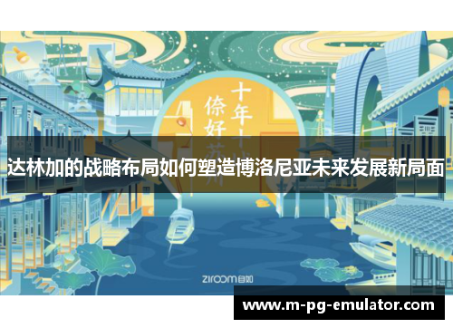 达林加的战略布局如何塑造博洛尼亚未来发展新局面 达林加的战略布局如何塑造博洛尼亚未来发展新局面