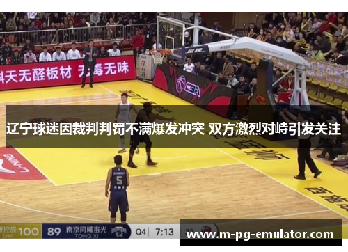 辽宁球迷因裁判判罚不满爆发冲突 双方激烈对峙引发关注 辽宁球迷因裁判判罚不满爆发冲突 双方激烈对峙引发关注