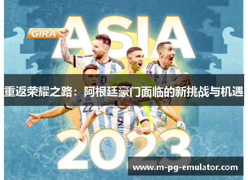 重返荣耀之路:阿根廷豪门面临的新挑战与机遇 重返荣耀之路:阿根廷豪门面临的新挑战与机遇