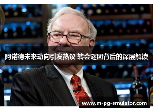 阿诺德未来动向引发热议 转会谜团背后的深层解读