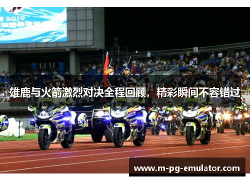 雄鹿与火箭激烈对决全程回顾,精彩瞬间不容错过 雄鹿与火箭激烈对决全程回顾,精彩瞬间不容错过