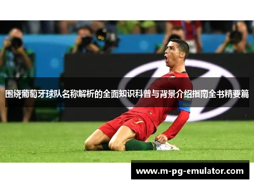 围绕葡萄牙球队名称解析的全面知识科普与背景介绍指南全书精要篇 围绕葡萄牙球队名称解析的全面知识科普与背景介绍指南全书精要篇