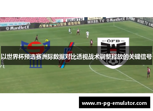 以世界杯预选赛洲际数据对比透视战术调整释放的关键信号